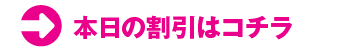 本日の割引はコチラ