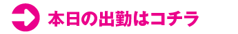 本日の出勤はコチラ